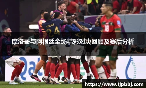 摩洛哥与阿根廷全场精彩对决回顾及赛后分析